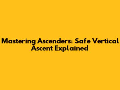 Mastering Ascenders: Safe Vertical Ascent Explained