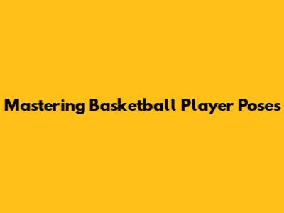 Mastering Basketball Player Poses
