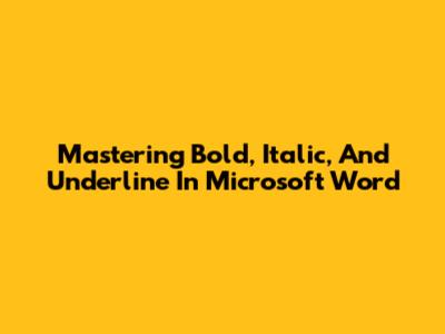 Mastering Bold, Italic, And Underline In Microsoft Word