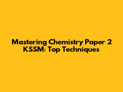 Mastering Chemistry Paper 2 KSSM: Top Techniques