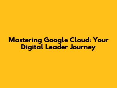 Mastering Google Cloud: Your Digital Leader Journey