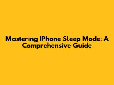 Mastering IPhone Sleep Mode: A Comprehensive Guide