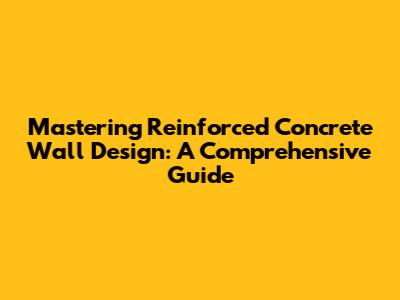 Mastering Reinforced Concrete Wall Design: A Comprehensive Guide