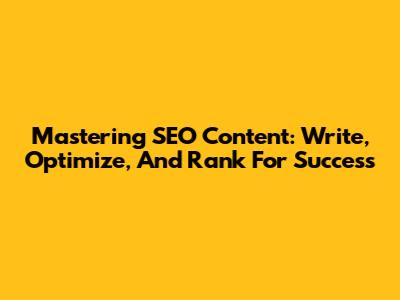 Mastering SEO Content: Write, Optimize, And Rank For Success
