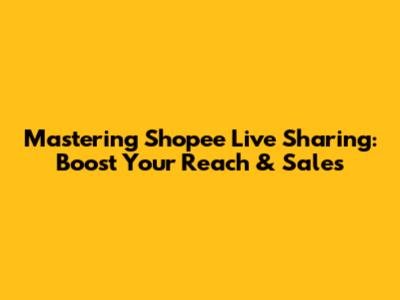 Mastering Shopee Live Sharing: Boost Your Reach & Sales