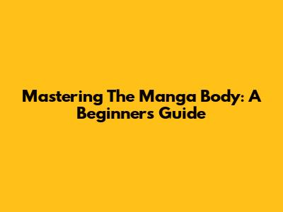 Mastering The Manga Body: A Beginner's Guide