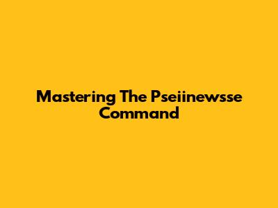 Mastering The Pseiinewsse Command