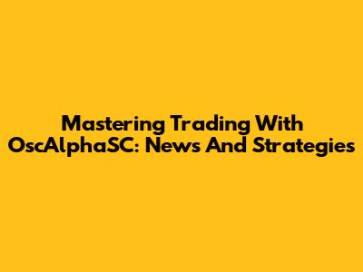 Mastering Trading With OscAlphaSC: News And Strategies
