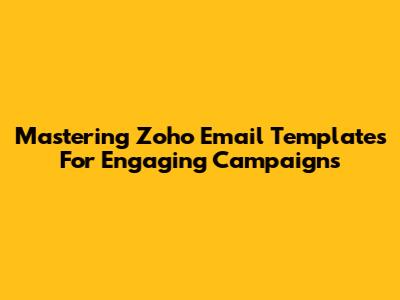 Mastering Zoho Email Templates For Engaging Campaigns