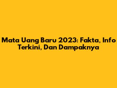 Mata Uang Baru 2023: Fakta, Info Terkini, Dan Dampaknya