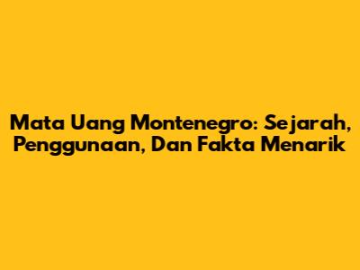 Mata Uang Montenegro: Sejarah, Penggunaan, Dan Fakta Menarik