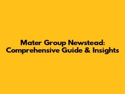 Mater Group Newstead: Comprehensive Guide & Insights