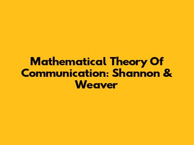 Mathematical Theory Of Communication: Shannon & Weaver