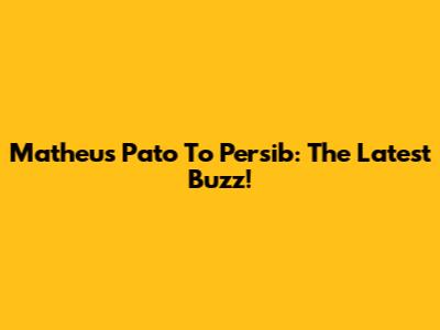 Matheus Pato To Persib: The Latest Buzz!