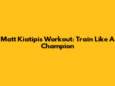 Matt Kiatipis Workout: Train Like A Champion