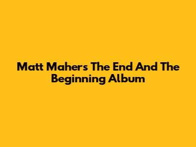 Matt Maher's 'The End And The Beginning' Album