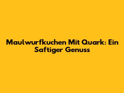 Maulwurfkuchen Mit Quark: Ein Saftiger Genuss