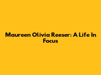 Maureen Olivia Reeser: A Life In Focus