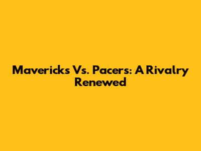 Mavericks Vs. Pacers: A Rivalry Renewed