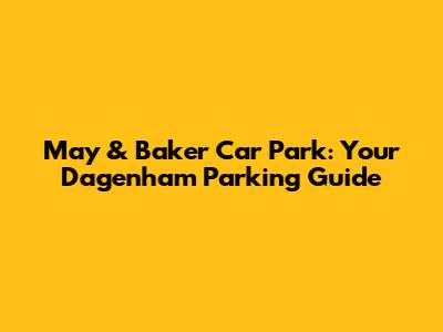 May & Baker Car Park: Your Dagenham Parking Guide