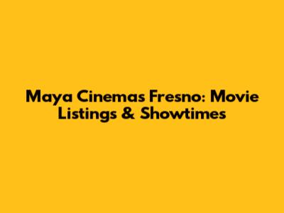 Maya Cinemas Fresno: Movie Listings & Showtimes