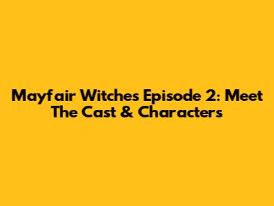 Mayfair Witches Episode 2: Meet The Cast & Characters