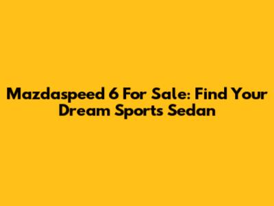 Mazdaspeed 6 For Sale: Find Your Dream Sports Sedan
