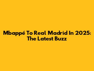 Mbappé To Real Madrid In 2025: The Latest Buzz