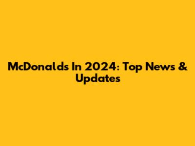 McDonald's In 2024: Top News & Updates