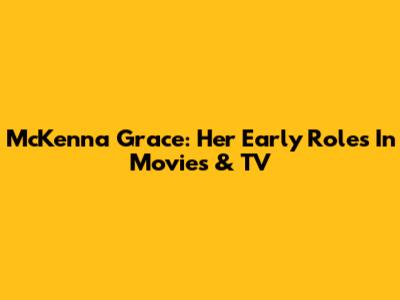 McKenna Grace: Her Early Roles In Movies & TV
