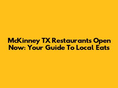 McKinney TX Restaurants Open Now: Your Guide To Local Eats