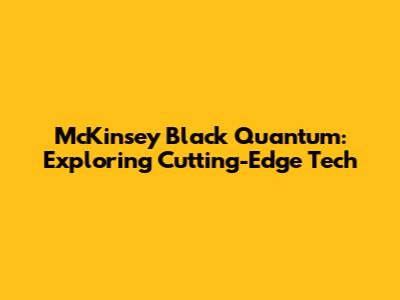 McKinsey Black Quantum: Exploring Cutting-Edge Tech