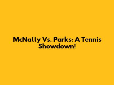 McNally Vs. Parks: A Tennis Showdown!