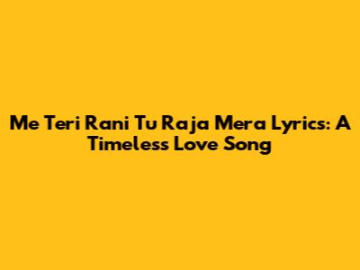Me Teri Rani Tu Raja Mera Lyrics: A Timeless Love Song
