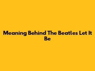 Meaning Behind The Beatles' "Let It Be"