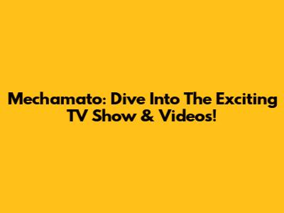 Mechamato: Dive Into The Exciting TV Show & Videos!