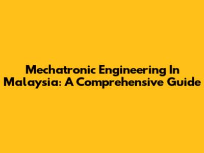 Mechatronic Engineering In Malaysia: A Comprehensive Guide
