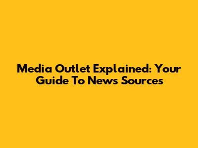 Media Outlet Explained: Your Guide To News Sources