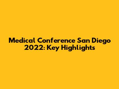Medical Conference San Diego 2022: Key Highlights