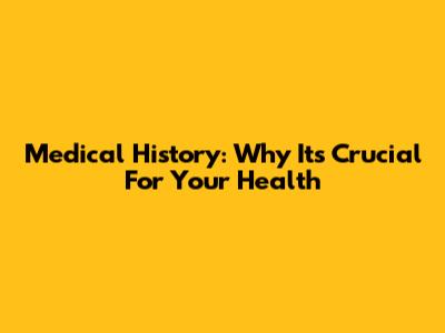 Medical History: Why It's Crucial For Your Health