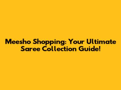 Meesho Shopping: Your Ultimate Saree Collection Guide!