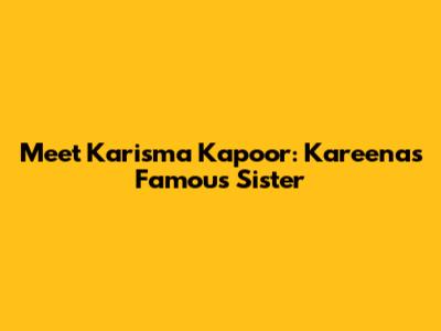 Meet Karisma Kapoor: Kareena's Famous Sister