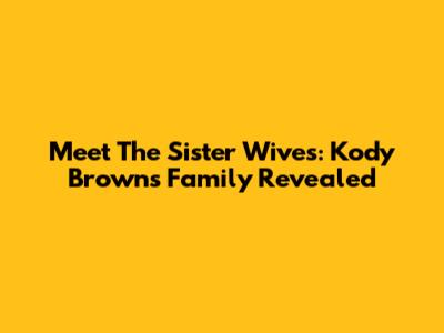 Meet The Sister Wives: Kody Brown's Family Revealed