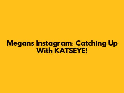 Megan's Instagram: Catching Up With KATSEYE!