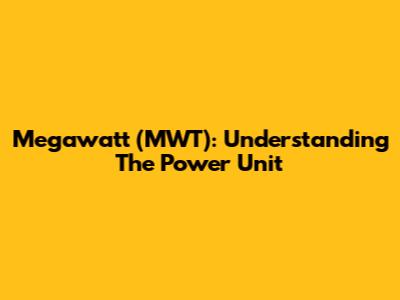 Megawatt (MWT): Understanding The Power Unit