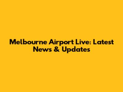Melbourne Airport Live: Latest News & Updates