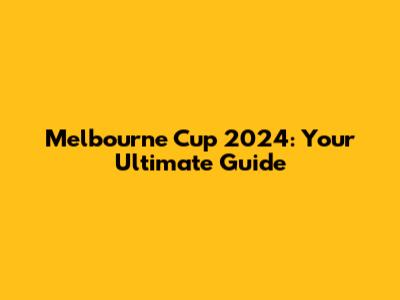 Melbourne Cup 2024: Your Ultimate Guide