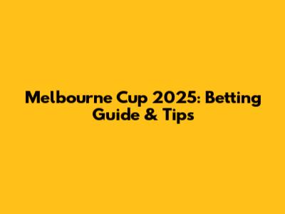 Melbourne Cup 2025: Betting Guide & Tips
