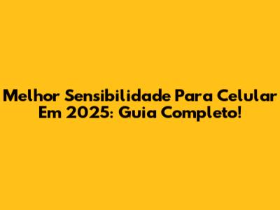 Melhor Sensibilidade Para Celular Em 2025: Guia Completo!