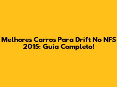 Melhores Carros Para Drift No NFS 2015: Guia Completo!